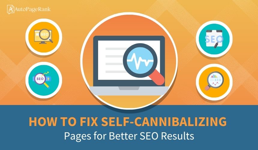How to Fix Self-Cannibalizing Pages for Better SEO Results
